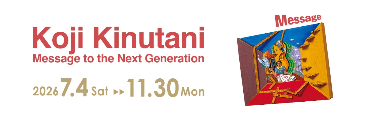Special Exhibition, “Koji Kinutani – Message to the Next Generation”