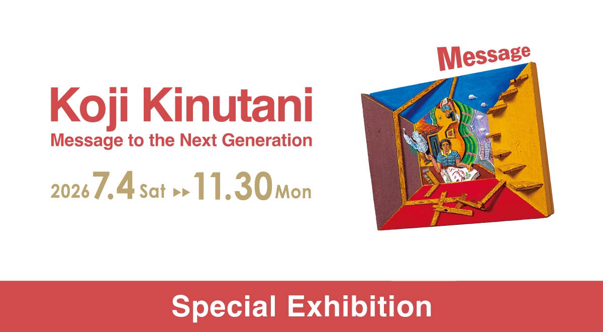 Special Exhibition, “Koji Kinutani – Message to the Next Generation”